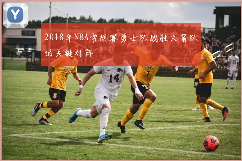 2018年NBA常规赛勇士队战胜火箭队的关键对阵