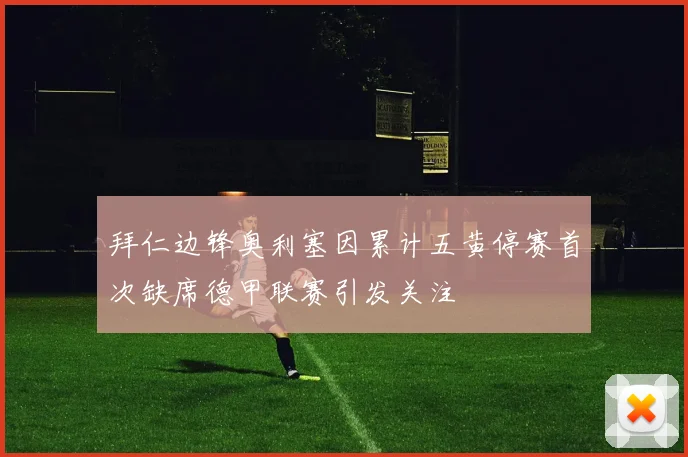 拜仁边锋奥利塞因累计五黄停赛首次缺席德甲联赛引发关注